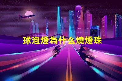 球泡燈為什么燒燈珠 球泡燈